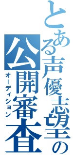 とある声優志望の公開審査（オーディション）