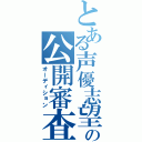 とある声優志望の公開審査（オーディション）