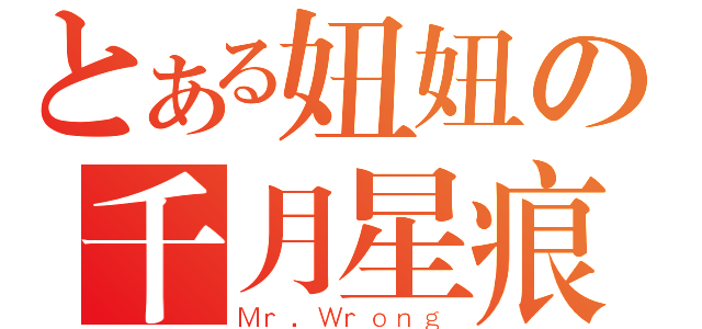 とある妞妞の千月星痕（Ｍｒ．Ｗｒｏｎｇ）