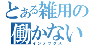 とある雑用の働かない（インデックス）