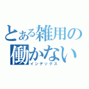 とある雑用の働かない（インデックス）