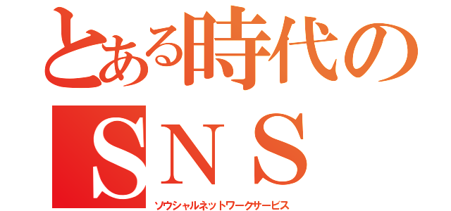 とある時代のＳＮＳ（ソウシャルネットワークサービス）