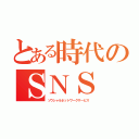 とある時代のＳＮＳ（ソウシャルネットワークサービス）