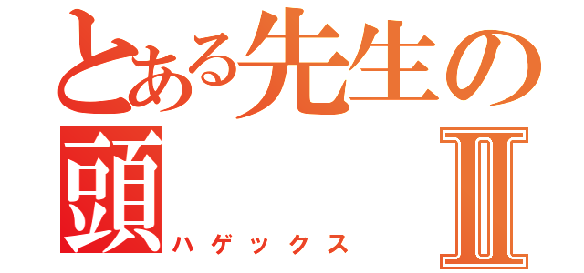 とある先生の頭Ⅱ（ハゲックス）