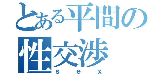 とある平間の性交渉（ｓｅｘ）