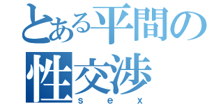 とある平間の性交渉（ｓｅｘ）