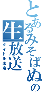 とあるみそばぬの生放送（タイトル未定）