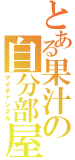 とある果汁の自分部屋（マイチャンネル）