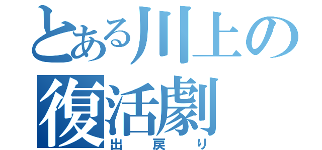 とある川上の復活劇（出戻り）