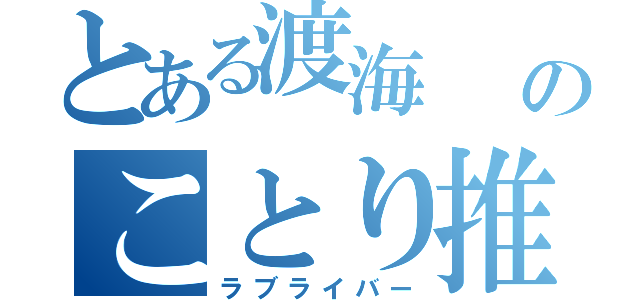 とある渡海              のことり推し（ラブライバー）