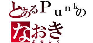 とあるＰｕｎｋのなおき（よろしく）