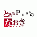 とあるＰｕｎｋのなおき（よろしく）