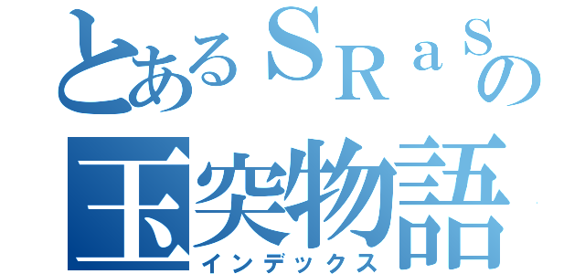 とあるＳＲａＳＨの玉突物語（インデックス）