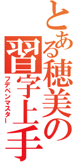 とある穂美の習字上手（フデペンマスター）