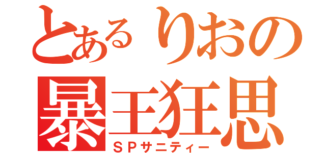 とあるりおの暴王狂思（ＳＰサニティー）