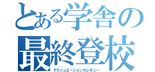 とある学舎の最終登校（グラジュエーションセレモニー）