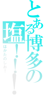 とある博多の塩！！！（はかたのしお！）