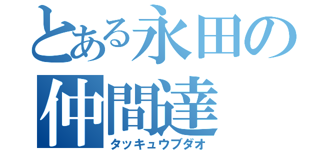 とある永田の仲間達（タッキュウブダオ）