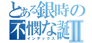 とある銀時の不憫な誕生日Ⅱ（インデックス）