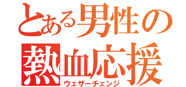 とある男性の熱血応援（ウェザーチェンジ）