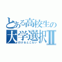 とある高校生の大学選択Ⅱ（行けるとこない）