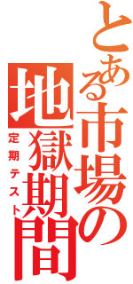 とある市場の地獄期間（定期テスト）