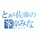 とある佐藤の峯岸みなみ（みぃちゃん）