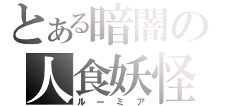 とある暗闇の人食妖怪（ルーミア）