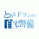 とあるＦランの自宅警備員（ヒキニート）