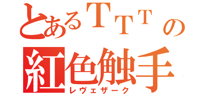 とあるＴＴＴ の紅色触手（レヴェザーク）