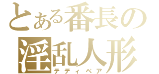 とある番長の淫乱人形（テディベア）