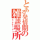 とある発情期の雑談場所（エッチなトーク）