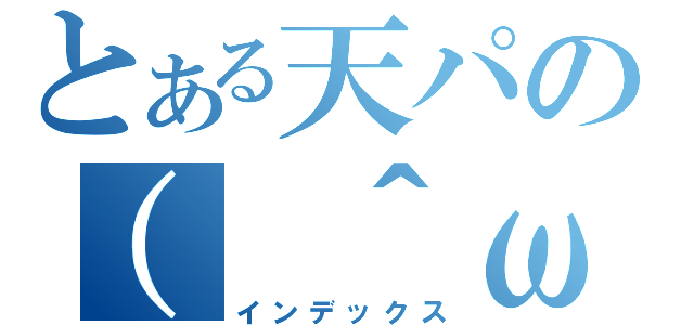 とある天パの（　＾ω＾）（インデックス）