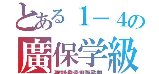 とある１－４の廣保学級（藍原，香川，後藤，内藤，福田，穂積，屋代，渡辺）