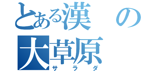 とある漢の大草原（サラダ）