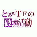 とあるＴＦの破壊活動（デストロイ）