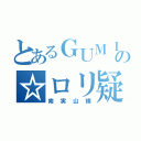 とあるＧＵＭＩコンの☆ロリ疑惑（南実山横）