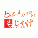 とあるメガネ野郎のもじゃげ（ゴリラ野郎）