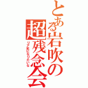 とある岩吹の超残念会（リア充になりたいな）