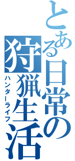 とある日常の狩猟生活（ハンターライフ）