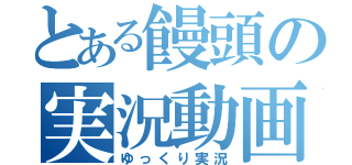 とある饅頭の実況動画（ゆっくり実況）