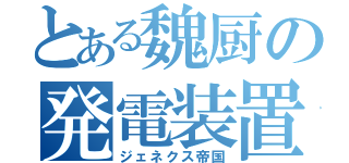 とある魏厨の発電装置（ジェネクス帝国）