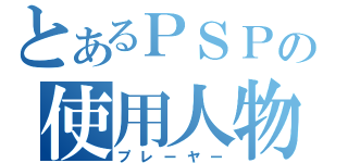 とあるＰＳＰの使用人物（プレーヤー）