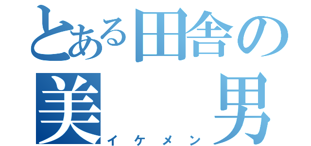 とある田舎の美  男（イケメン）