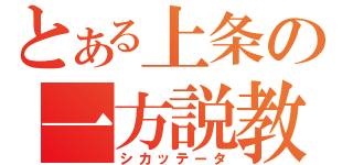 とある上条の一方説教（シカッテータ）