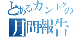 とあるカントクの月間報告（）