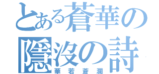 とある蒼華の隱沒の詩（華若蒼瀾）