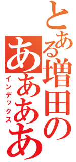 とある増田のあああああ（インデックス）