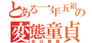 とある一年五組の変態童貞（谷口智駿）