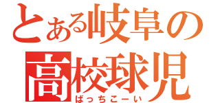 とある岐阜の高校球児（ばっちこーい）